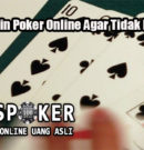 Cara Bermain Poker Online Agar Tidak Mudah Rugi